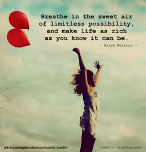 Breathe in the sweet air of limitless possibility and make life as ...