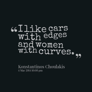Quotes Picture: i like cars with edges and women with curves