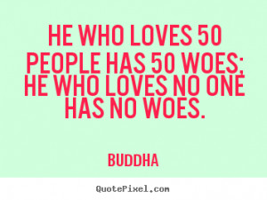 ... 50 people has 50 woes; he who loves no one has no.. - Love quotes