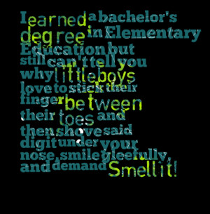 Quotes Picture: i earned a bachelor's degree in elementary education ...