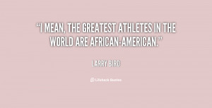 mean, the greatest athletes in the world are African-American.”