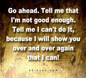 Go ahead. Tell me that I’m not good enough. Tell me I can’t do it ...