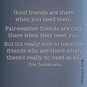 good friends are there when you need them fairweather friends are only ...