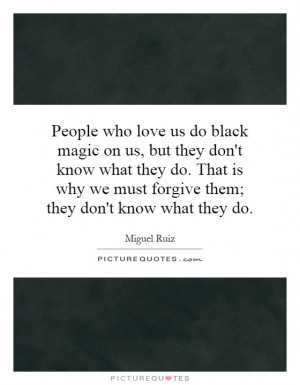 ... why we must forgive them; they don't know what they do Picture Quote