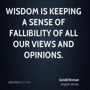 Wisdom is keeping a sense of fallibility of all our views and opinions ...
