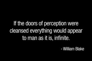 As Blake said “ … If the doors of perception were cleansed ...