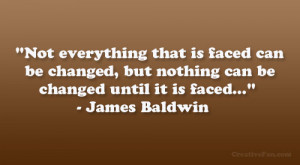 ... be changed but nothing can be changed until it is faced james baldwin