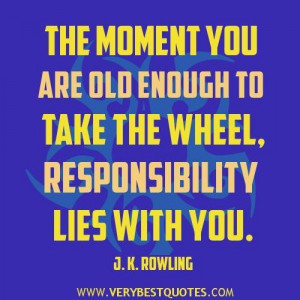 Responsibility quotes the moment you are old enough to take the wheel ...
