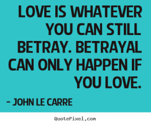 quote about love - Love is whatever you can still betray. betrayal can ...