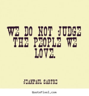 ... picture quotes - We do not judge the people we love. - Love quote