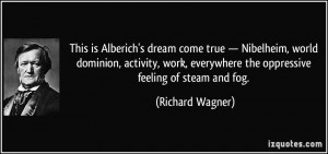 ... everywhere the oppressive feeling of steam and fog. - Richard Wagner
