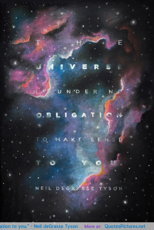 The universe is under no obligation to you.” – Neil deGrasse Tyson ...