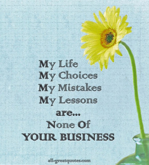 Life, My Choices, My Mistakes, My Lessons, are None Of Your Business ...