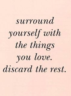 surround yourself with the things you love. discard the rest. More