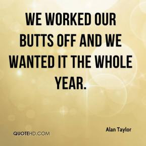 Alan Taylor - We worked our butts off and we wanted it the whole year.
