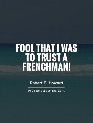 Fool that I was to trust a Frenchman! Picture Quote #1
