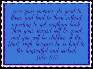 Love your enemies...Luke 6:35
