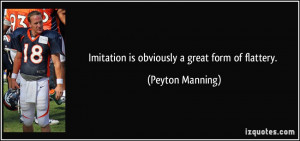 Imitation is obviously a great form of flattery. - Peyton Manning