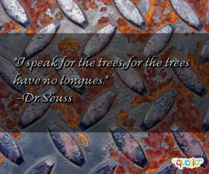 speak for the trees, for the trees have no tongues. -Dr. Seuss