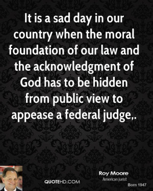 It is a sad day in our country when the moral foundation of our law ...