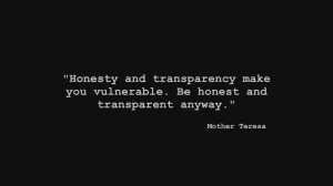 ... you vulnerable. Be honest and transparent anyway.” – Mother Teresa