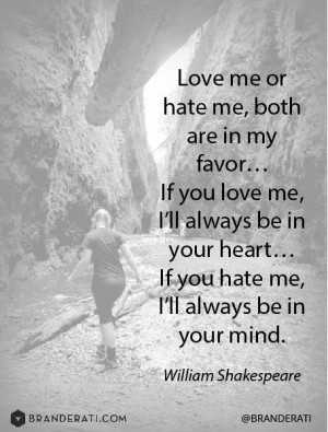 ... If you hate me, I'll always be in your mind... -William Shakespeare