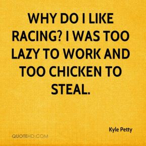 Kyle Petty - Why do I like racing? I was too lazy to work and too ...