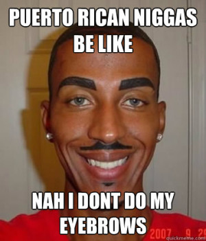 puerto rican niggas be like nah i dont do my eyebrows - puerto rican ...