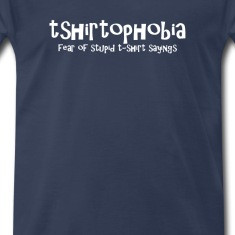 Tshirtophobia: Fear of Stupid Tshirt Sayings T-Shirts