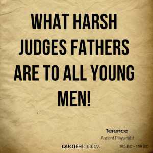 What harsh judges fathers are to all young men!