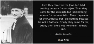 ... me, but by then there was no one left to help me. - Martin Niemoller