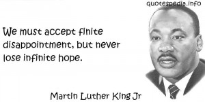 We must accept finite disappointment, but never lose infinite hope