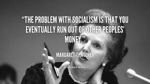 ... with socialism is that you eventually run out of other peoples' money