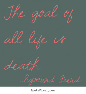 Life quote The goal of all life is death