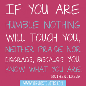 If you are humble nothing will touch you, neither praise nor disgrace ...
