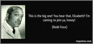 ... ! You hear that, Elizabeth? I'm coming to join ya, honey! - Redd Foxx