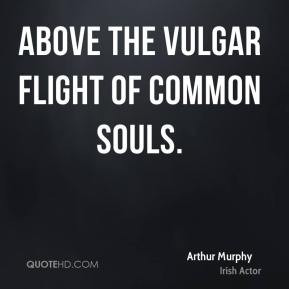Arthur Murphy - Above the vulgar flight of common souls.