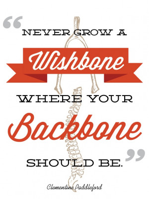 Never grow a Wishbone where your backbone should be. By Katie Major