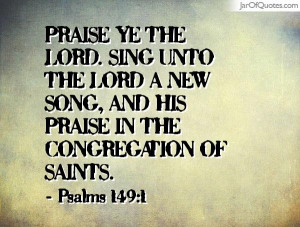 ... new song, and his praise in the congregation of saints. -Psalms 149:1