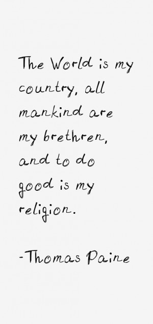 The World is my country, all mankind are my brethren, and to do good ...