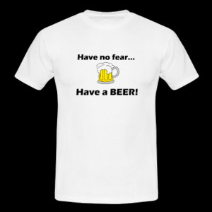 No Fear Tee Shirt Quotes Have no fear... have a beer!