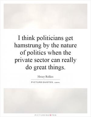 ... nature of politics when the private sector can really do great things