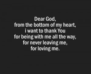 Dear god, from the bottom of my heart, i want to thank you for being ...