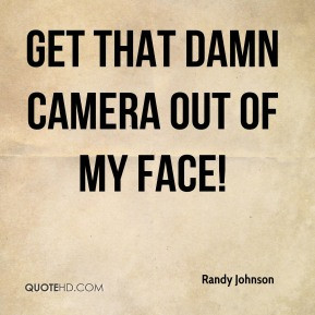 Randy Johnson - Get that damn camera out of my face!