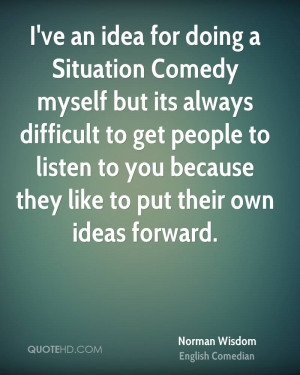 an idea for doing a Situation Comedy myself but its always difficult ...