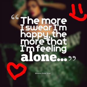 22535-the-more-i-swear-im-happy-the-more-that-im-feeling-alone.png
