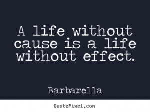 Barbarella Life Quotes - A life without cause is a life without effect ...
