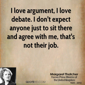 love argument, I love debate. I don't expect anyone just to sit ...