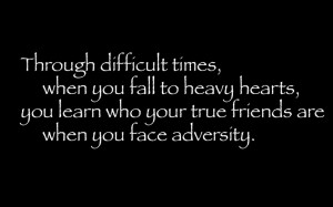 Through Difficult Times, When You Fall To Heavy Hearts, You Learn Who ...