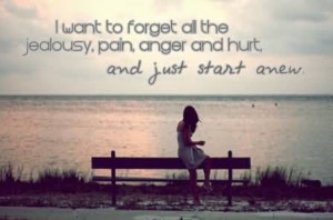 Want To Forget All The Jealousy, Pain, Anger And Hurt